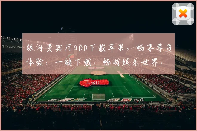 银河贵宾厅app下载苹果，畅享尊贵体验，一键下载，畅游娱乐世界，畅快娱乐，轻松登录，尽享非凡