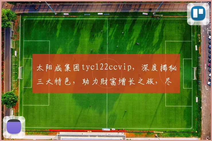 太阳成集团tyc122ccvip，深度揭秘三大特色，助力财富增长之旅，尽享高端体验