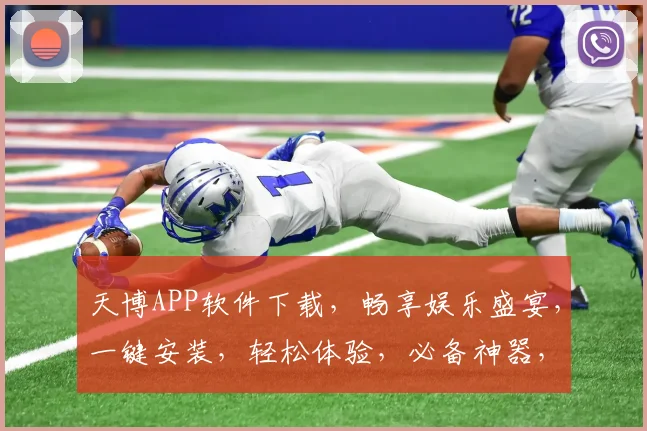 天博APP软件下载，畅享娱乐盛宴，一键安装，轻松体验，必备神器，不容错过