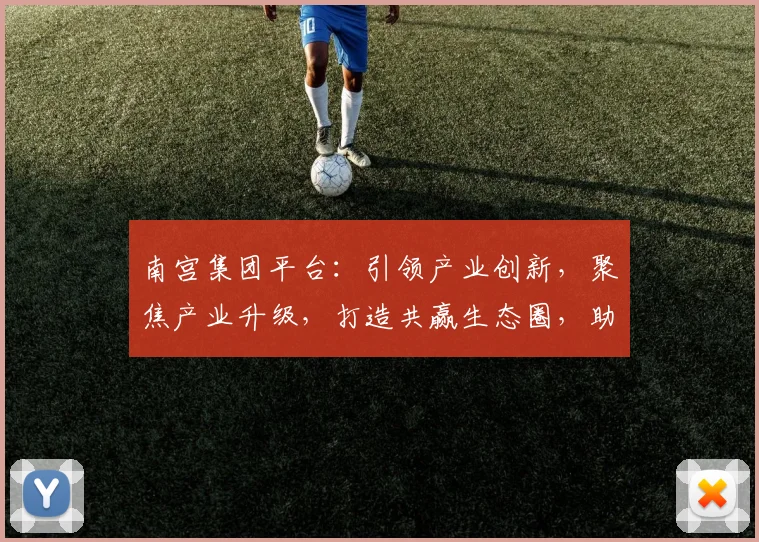 南宫集团平台：引领产业创新，聚焦产业升级，打造共赢生态圈，助力企业腾飞三步曲
