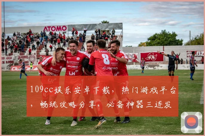 109cc娱乐安卓下载，热门游戏平台，畅玩攻略分享，必备神器三连发，一键下载，畅享乐趣
