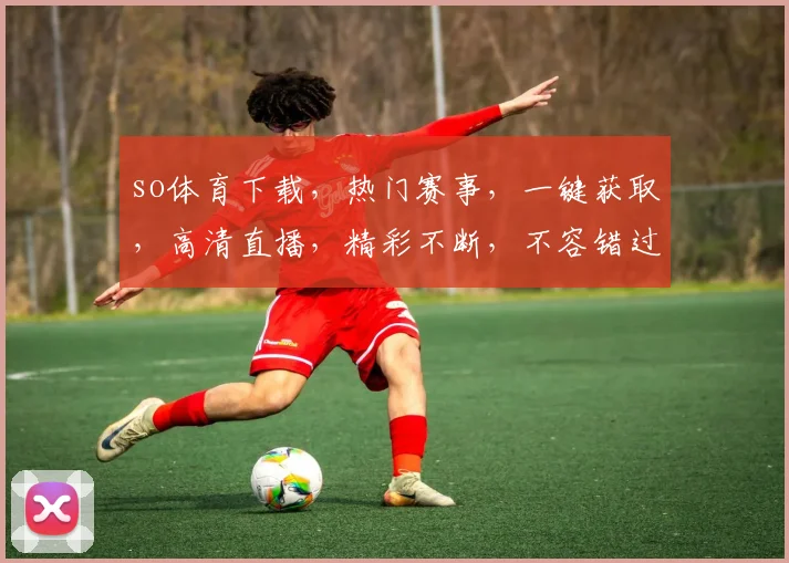 so体育下载，热门赛事，一键获取，高清直播，精彩不断，不容错过，立即下载