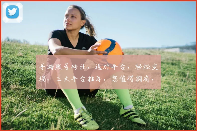 手游账号转让，选对平台，轻松变现，三大平台推荐，您值得拥有，
