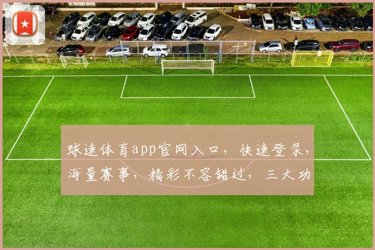 球速体育app官网入口，快速登录，海量赛事，精彩不容错过，三大功能，一网打尽