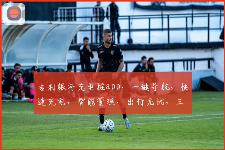 吉利银河充电桩app，一键导航，快速充电，智能管理，出行无忧，三重保障，体验非凡，必看攻略