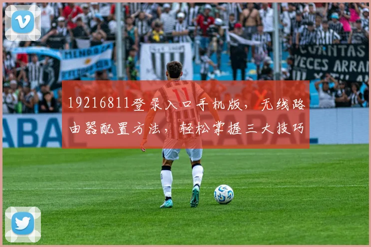 19216811登录入口手机版，无线路由器配置方法，轻松掌握三大技巧，必看